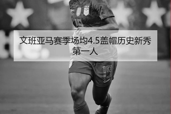 文班亚马赛季场均4.5盖帽历史新秀第一人