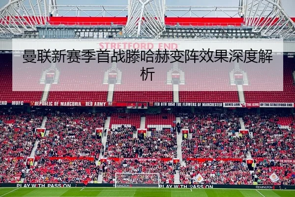 曼联新赛季首战滕哈赫变阵效果深度解析