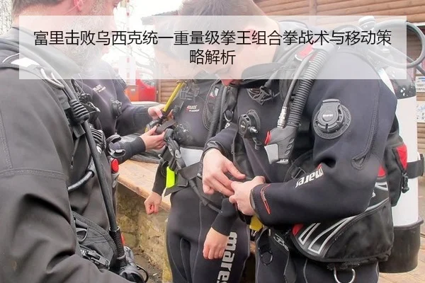 富里击败乌西克统一重量级拳王组合拳战术与移动策略解析