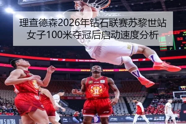 理查德森2026年钻石联赛苏黎世站女子100米夺冠后启动速度分析